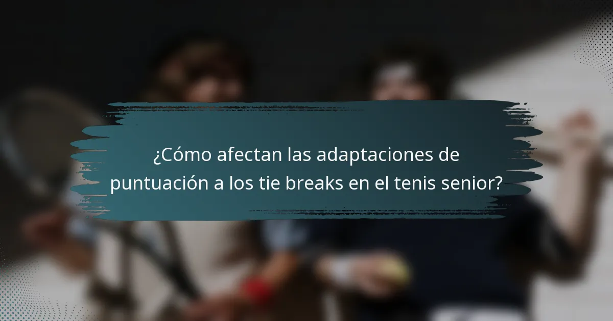 ¿Cómo afectan las adaptaciones de puntuación a los tie breaks en el tenis senior?