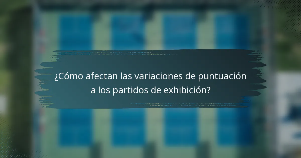 ¿Cómo afectan las variaciones de puntuación a los partidos de exhibición?