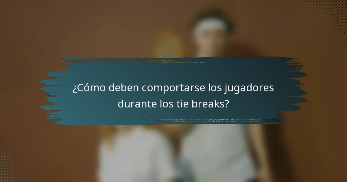 ¿Cómo deben comportarse los jugadores durante los tie breaks?