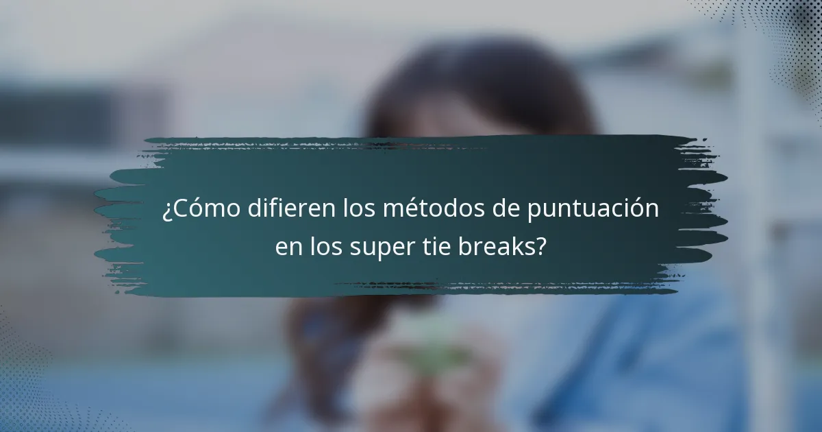 ¿Cómo difieren los métodos de puntuación en los super tie breaks?