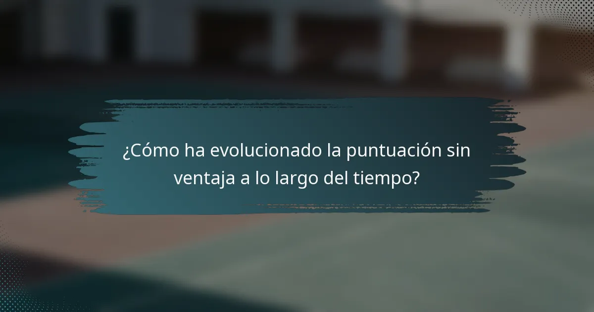 ¿Cómo ha evolucionado la puntuación sin ventaja a lo largo del tiempo?