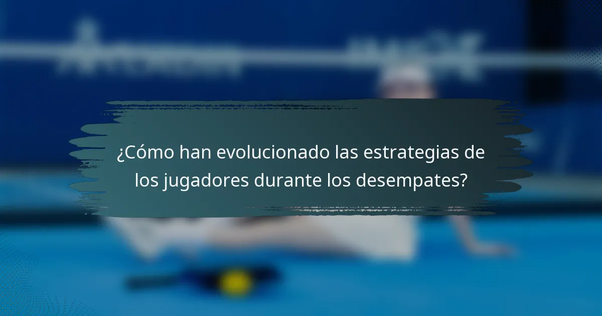 ¿Cómo han evolucionado las estrategias de los jugadores durante los desempates?