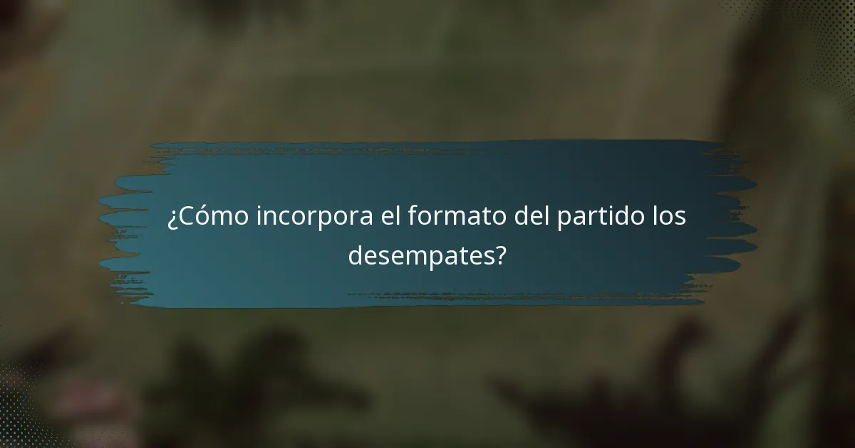 ¿Cómo incorpora el formato del partido los desempates?