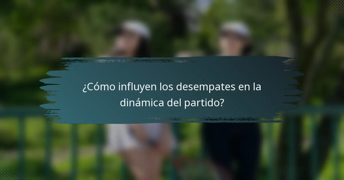 ¿Cómo influyen los desempates en la dinámica del partido?