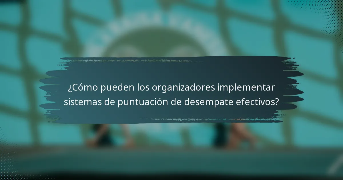 ¿Cómo pueden los organizadores implementar sistemas de puntuación de desempate efectivos?