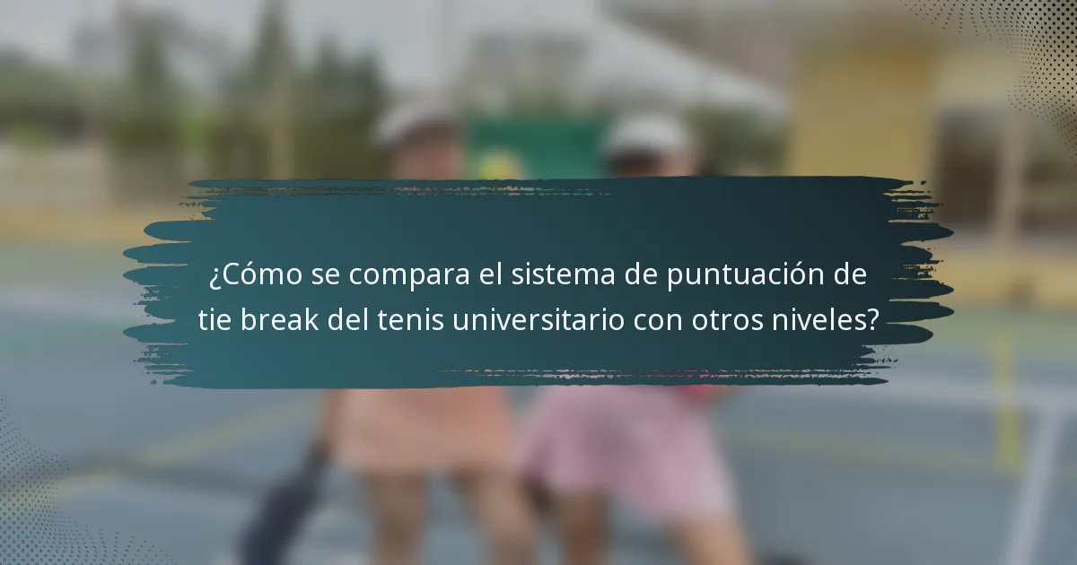 ¿Cómo se compara el sistema de puntuación de tie break del tenis universitario con otros niveles?