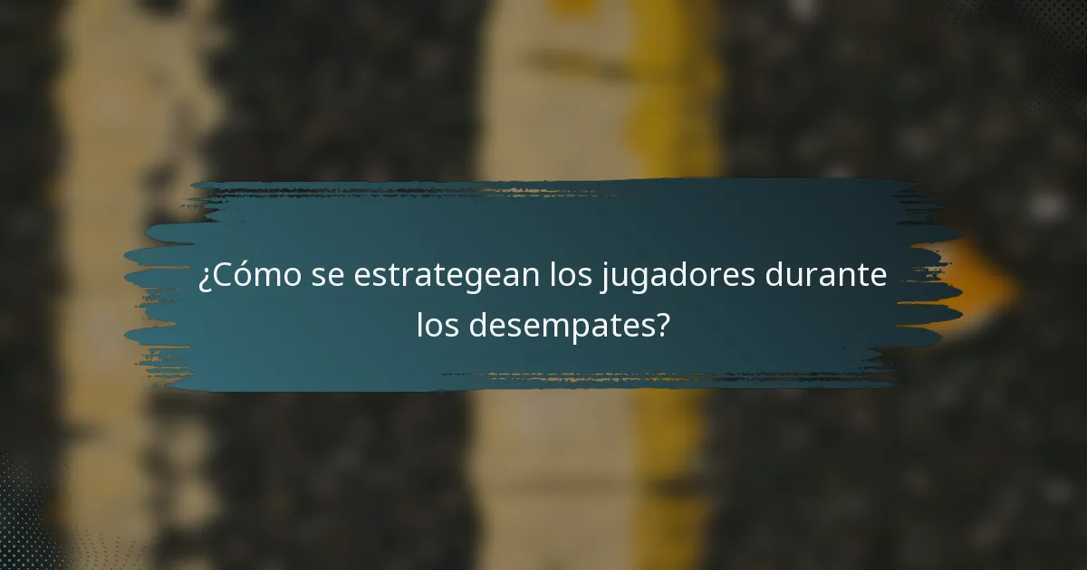 ¿Cómo se estrategean los jugadores durante los desempates?