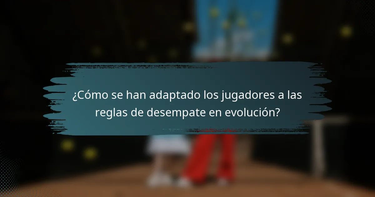¿Cómo se han adaptado los jugadores a las reglas de desempate en evolución?
