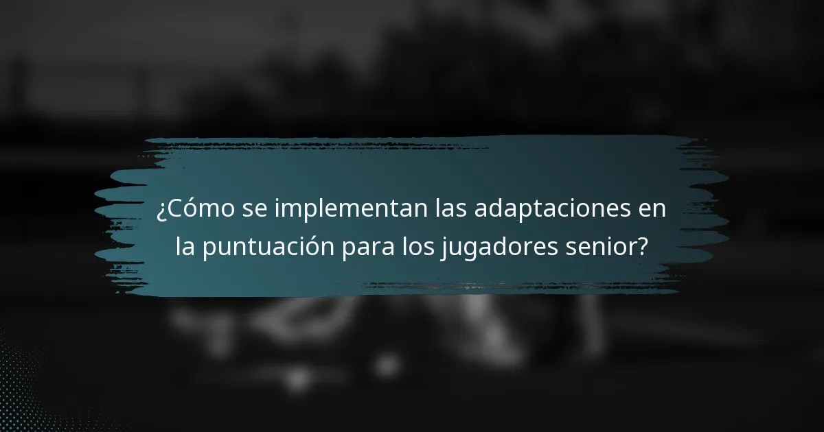 ¿Cómo se implementan las adaptaciones en la puntuación para los jugadores senior?
