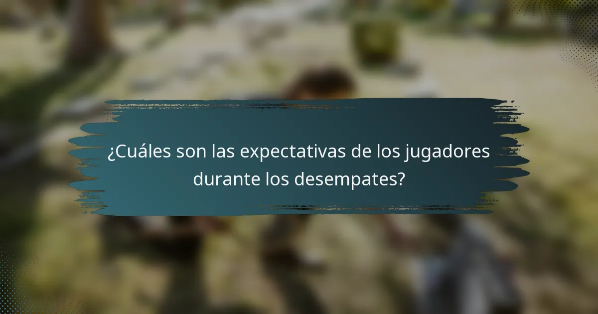 ¿Cuáles son las expectativas de los jugadores durante los desempates?