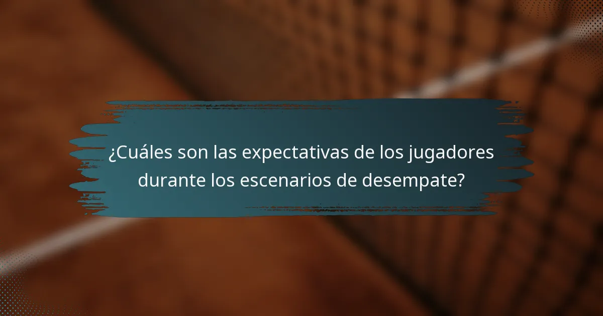 ¿Cuáles son las expectativas de los jugadores durante los escenarios de desempate?