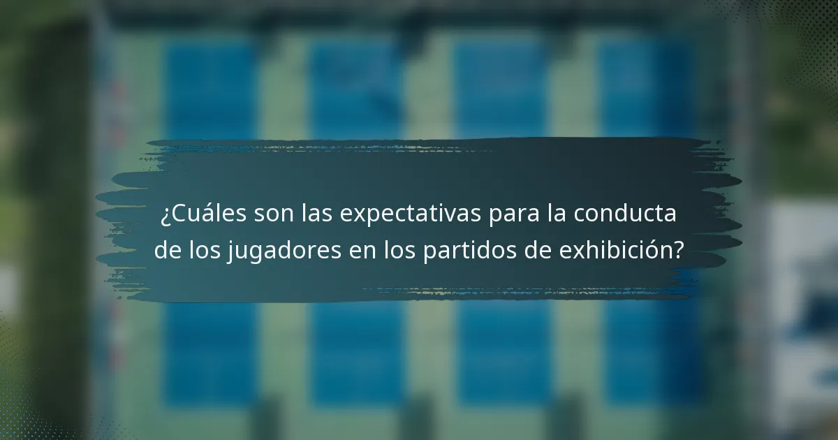 ¿Cuáles son las expectativas para la conducta de los jugadores en los partidos de exhibición?