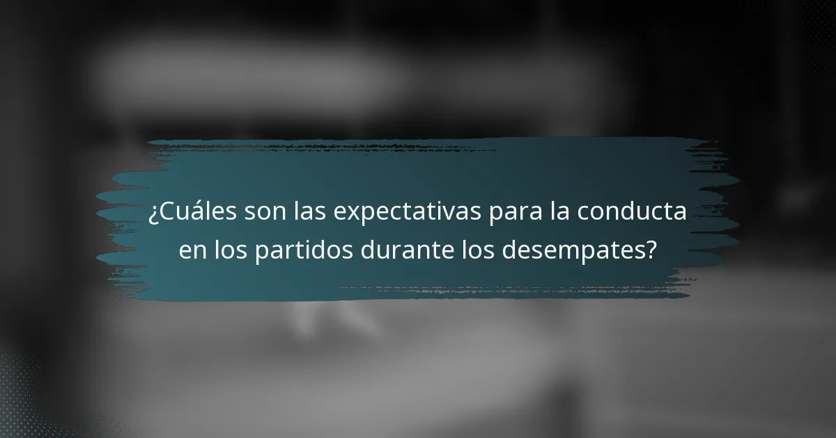 ¿Cuáles son las expectativas para la conducta en los partidos durante los desempates?