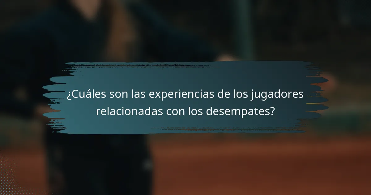 ¿Cuáles son las experiencias de los jugadores relacionadas con los desempates?