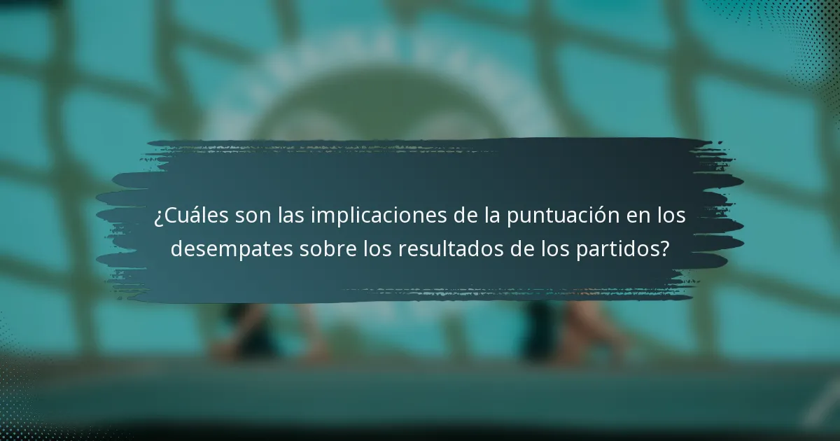 ¿Cuáles son las implicaciones de la puntuación en los desempates sobre los resultados de los partidos?