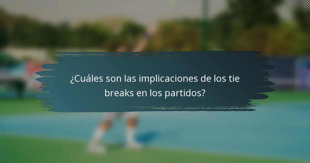 ¿Cuáles son las implicaciones de los tie breaks en los partidos?