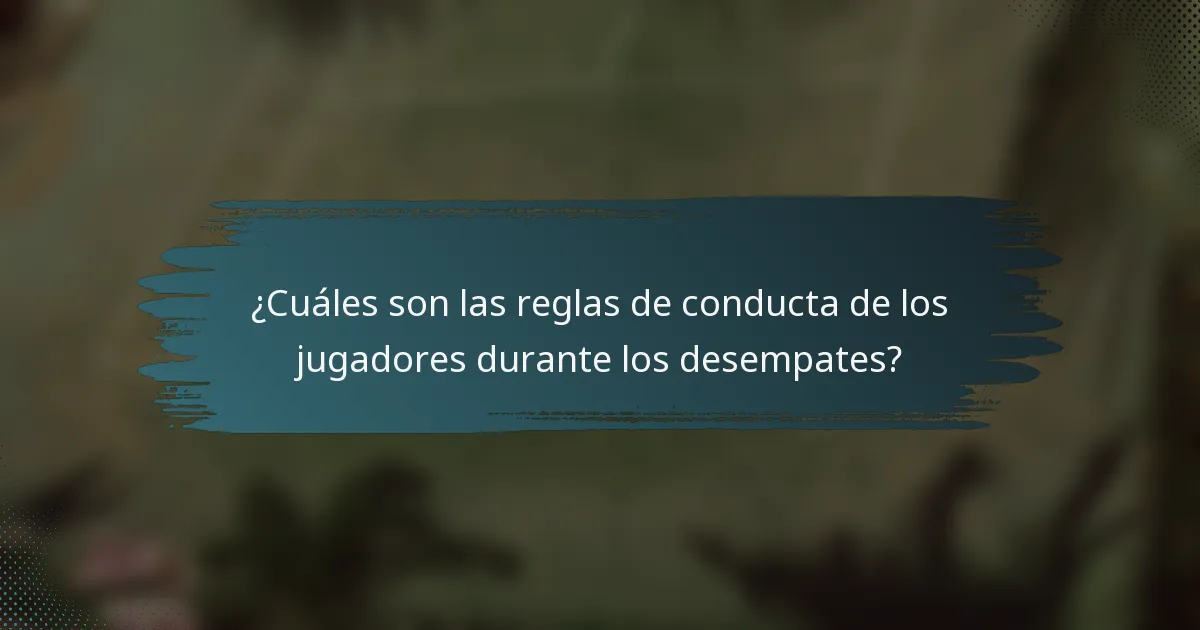 ¿Cuáles son las reglas de conducta de los jugadores durante los desempates?