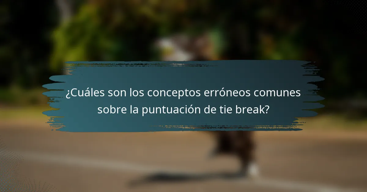 ¿Cuáles son los conceptos erróneos comunes sobre la puntuación de tie break?