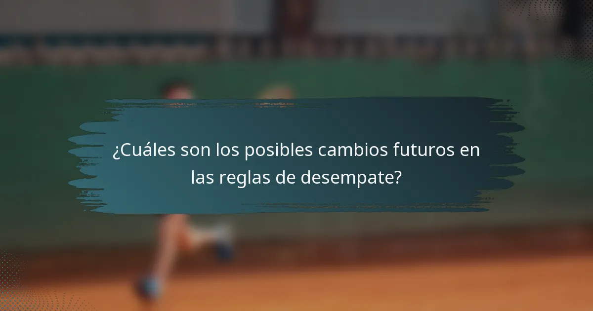¿Cuáles son los posibles cambios futuros en las reglas de desempate?