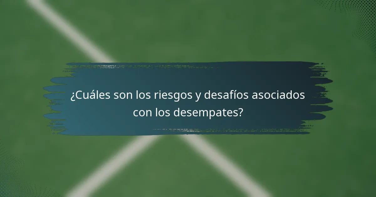 ¿Cuáles son los riesgos y desafíos asociados con los desempates?
