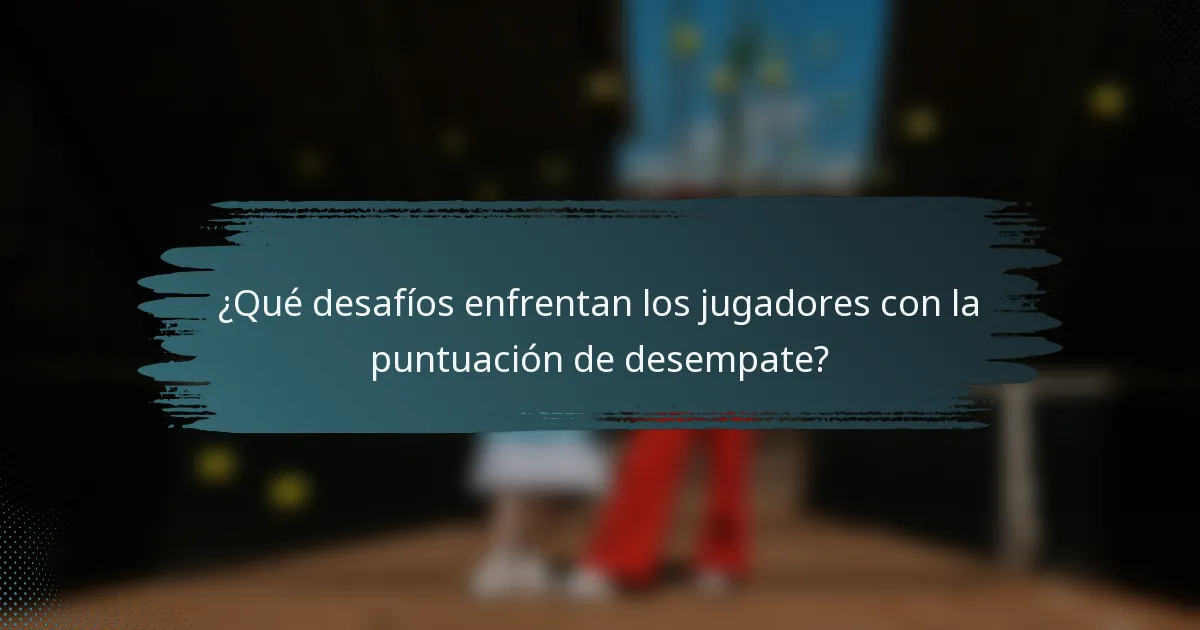 ¿Qué desafíos enfrentan los jugadores con la puntuación de desempate?