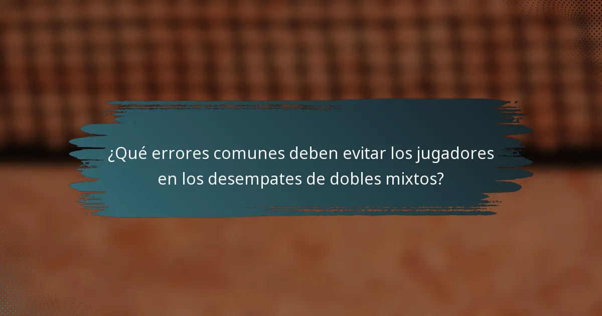 ¿Qué errores comunes deben evitar los jugadores en los desempates de dobles mixtos?