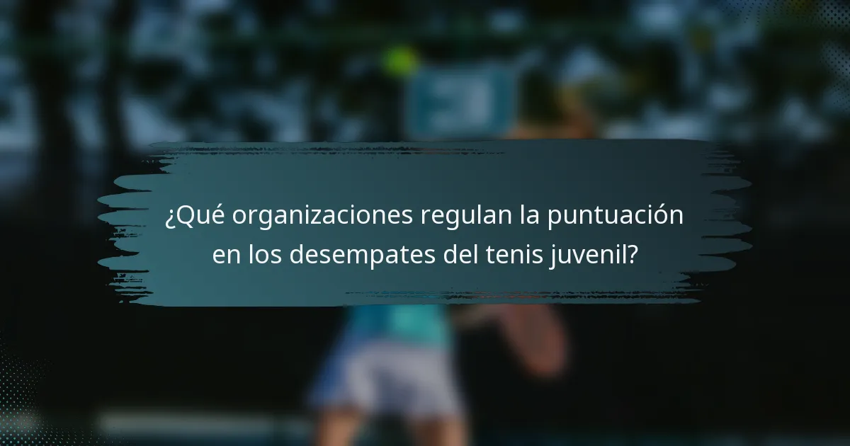 ¿Qué organizaciones regulan la puntuación en los desempates del tenis juvenil?